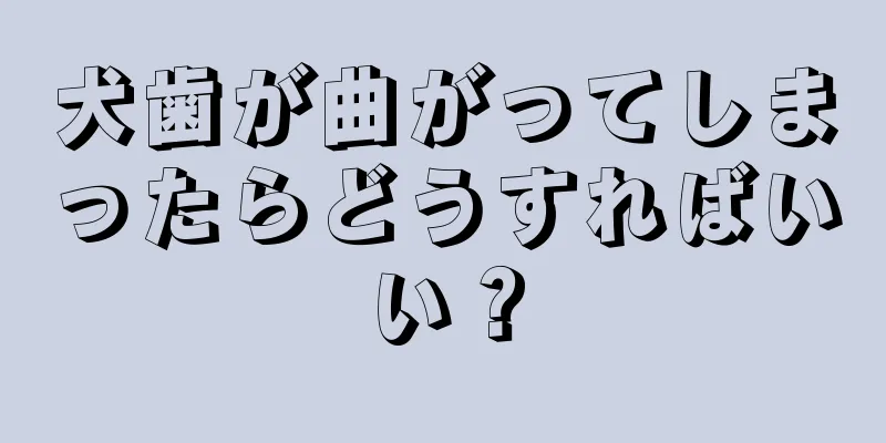 犬歯が曲がってしまったらどうすればいい？