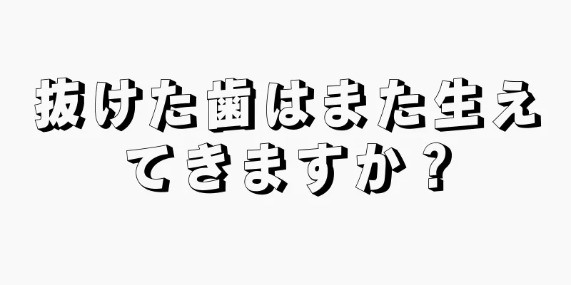 抜けた歯はまた生えてきますか？