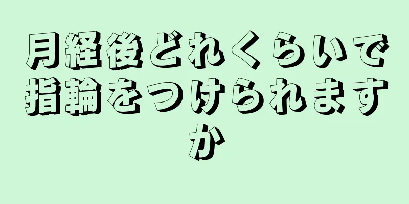 月経後どれくらいで指輪をつけられますか