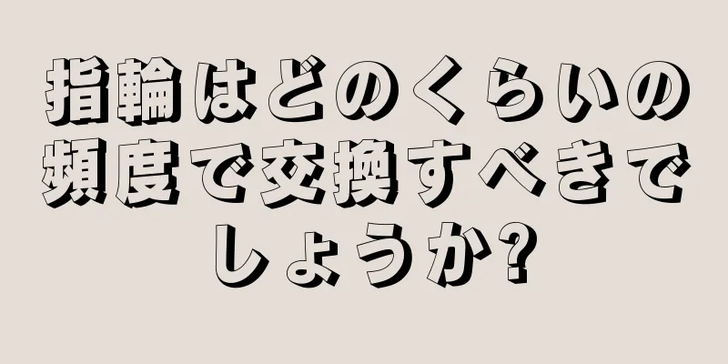 指輪はどのくらいの頻度で交換すべきでしょうか?