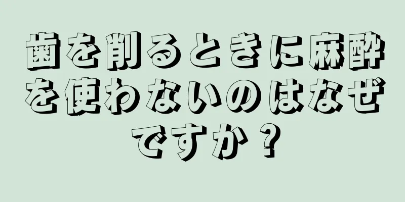 歯を削るときに麻酔を使わないのはなぜですか？