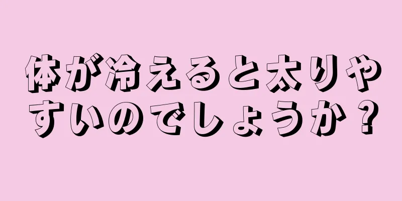 体が冷えると太りやすいのでしょうか？