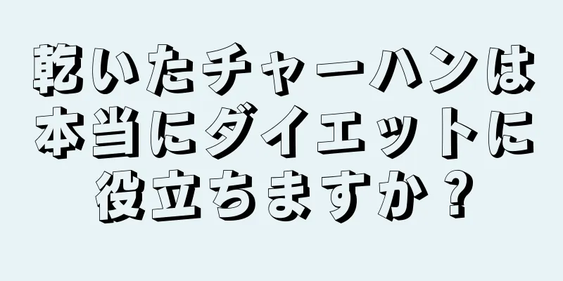 乾いたチャーハンは本当にダイエットに役立ちますか？