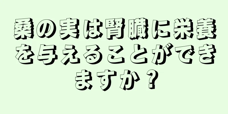 桑の実は腎臓に栄養を与えることができますか？