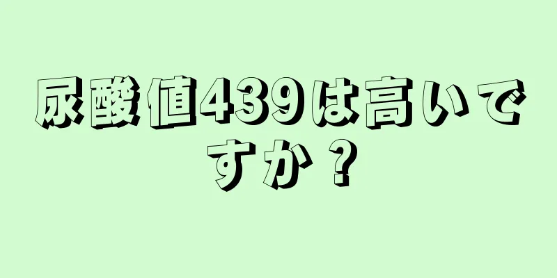 尿酸値439は高いですか？