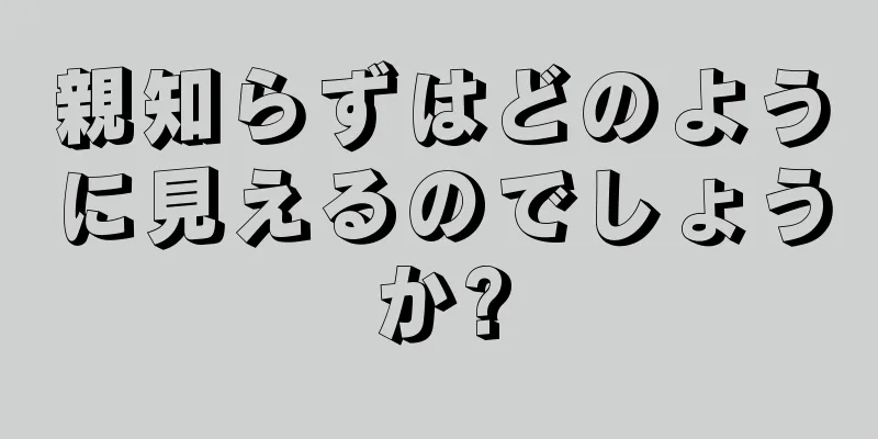 親知らずはどのように見えるのでしょうか?