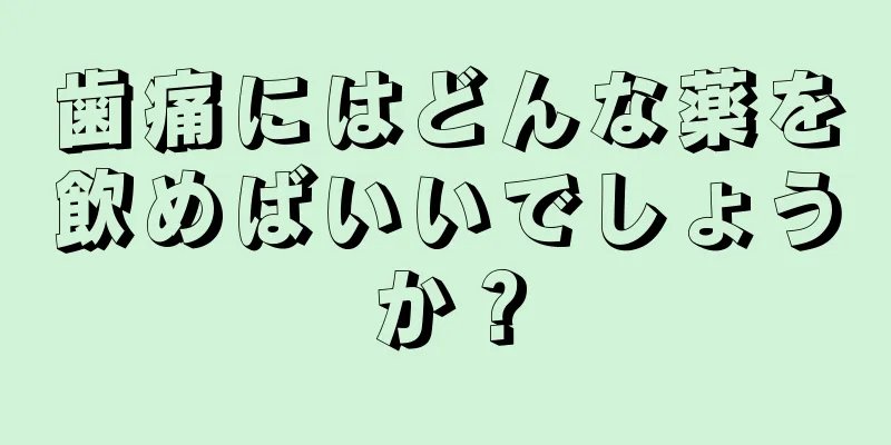 歯痛にはどんな薬を飲めばいいでしょうか？