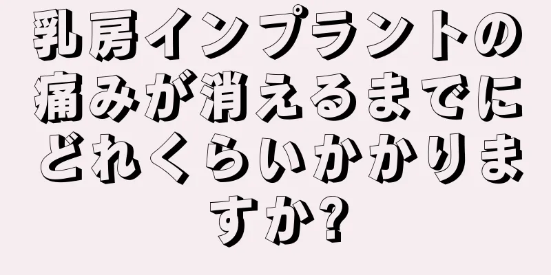 乳房インプラントの痛みが消えるまでにどれくらいかかりますか?