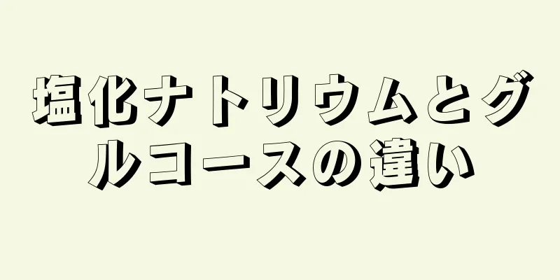 塩化ナトリウムとグルコースの違い