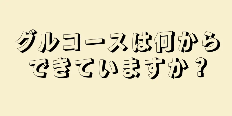 グルコースは何からできていますか？