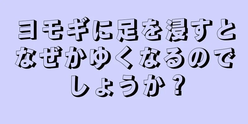 ヨモギに足を浸すとなぜかゆくなるのでしょうか？