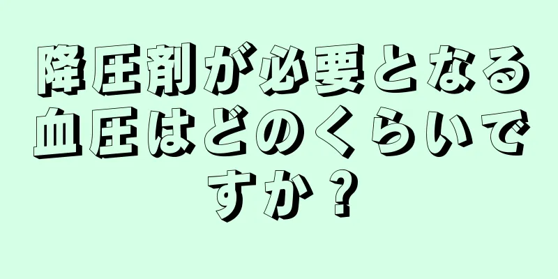 降圧剤が必要となる血圧はどのくらいですか？