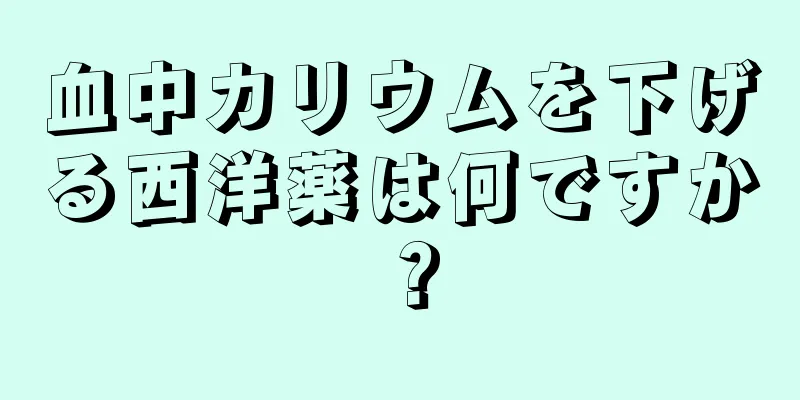 血中カリウムを下げる西洋薬は何ですか？