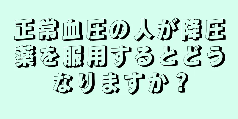 正常血圧の人が降圧薬を服用するとどうなりますか？