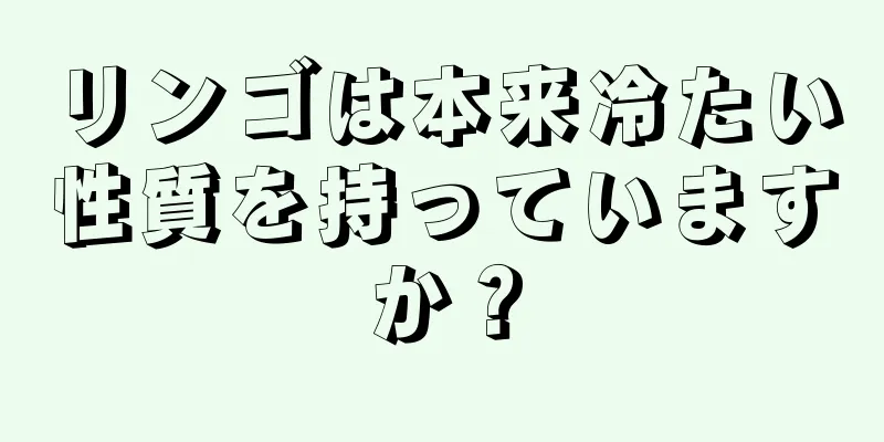 リンゴは本来冷たい性質を持っていますか？