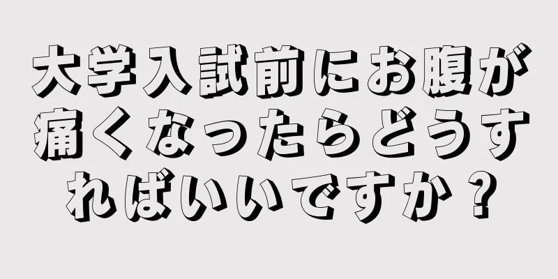 大学入試前にお腹が痛くなったらどうすればいいですか？