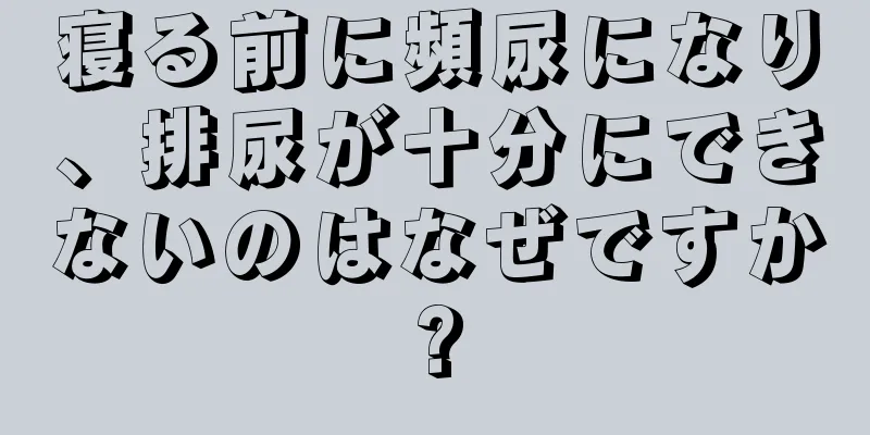 寝る前に頻尿になり、排尿が十分にできないのはなぜですか?