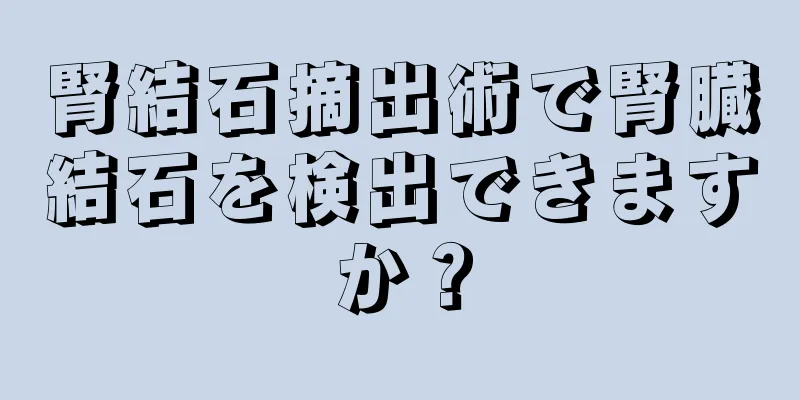 腎結石摘出術で腎臓結石を検出できますか？