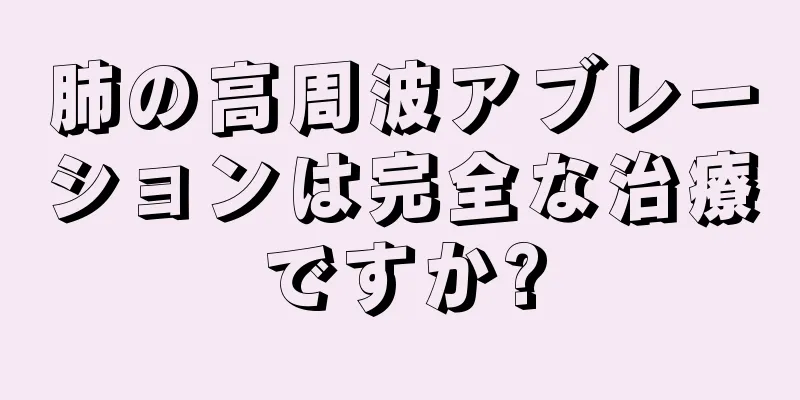 肺の高周波アブレーションは完全な治療ですか?