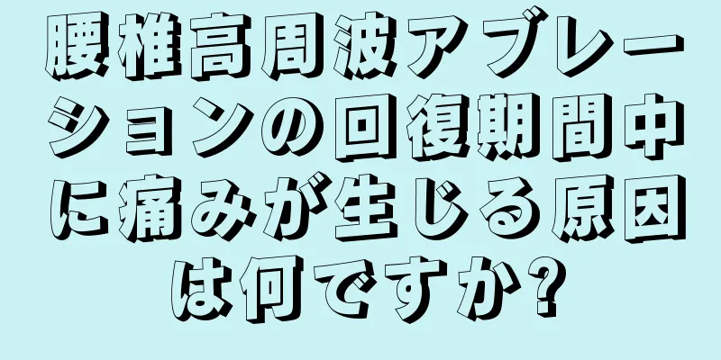 腰椎高周波アブレーションの回復期間中に痛みが生じる原因は何ですか?