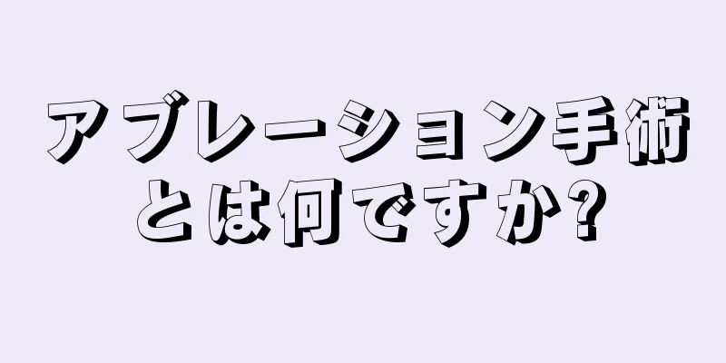 アブレーション手術とは何ですか?