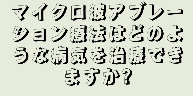 マイクロ波アブレーション療法はどのような病気を治療できますか?