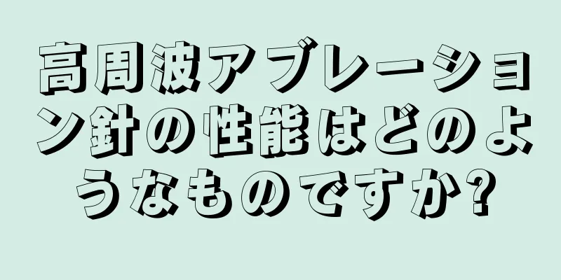 高周波アブレーション針の性能はどのようなものですか?