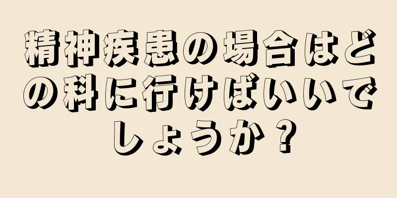 精神疾患の場合はどの科に行けばいいでしょうか？