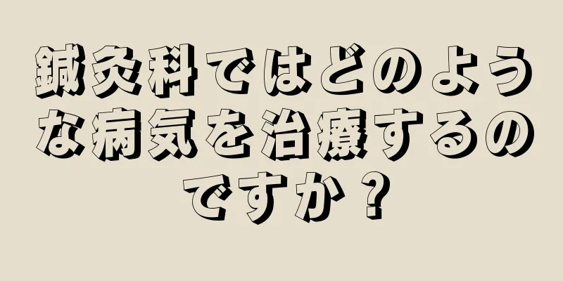 鍼灸科ではどのような病気を治療するのですか？