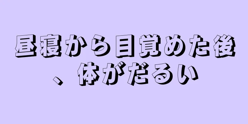 昼寝から目覚めた後、体がだるい