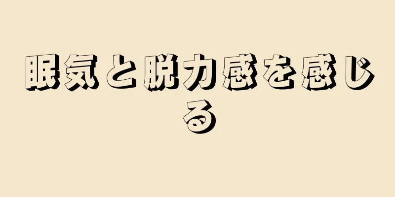 眠気と脱力感を感じる