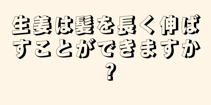 生姜は髪を長く伸ばすことができますか？