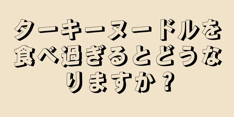 ターキーヌードルを食べ過ぎるとどうなりますか？