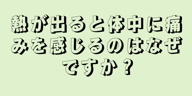 熱が出ると体中に痛みを感じるのはなぜですか？