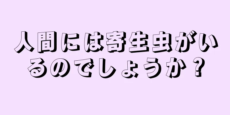 人間には寄生虫がいるのでしょうか？