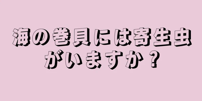 海の巻貝には寄生虫がいますか？