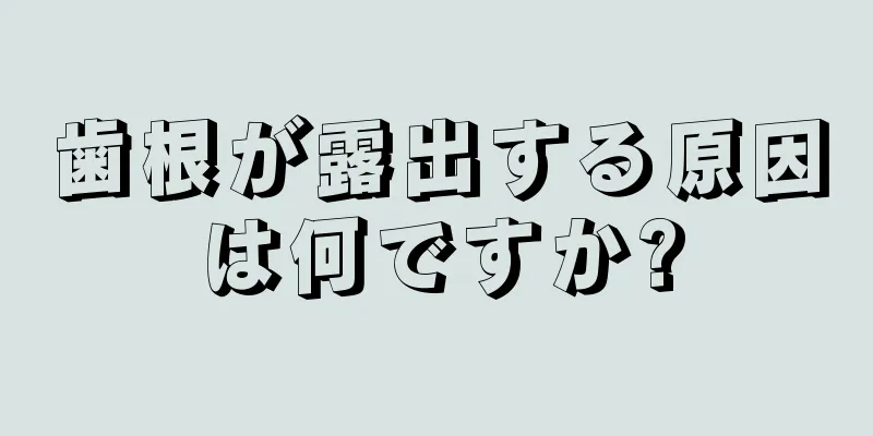 歯根が露出する原因は何ですか?