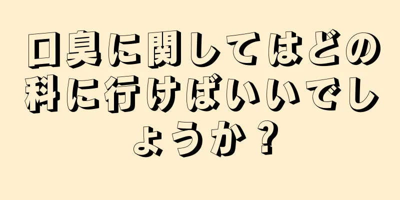 口臭に関してはどの科に行けばいいでしょうか？