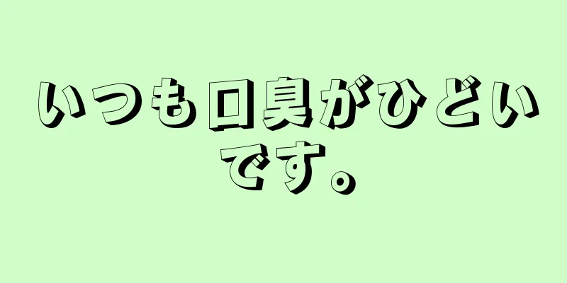 いつも口臭がひどいです。