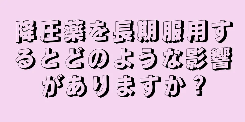 降圧薬を長期服用するとどのような影響がありますか？