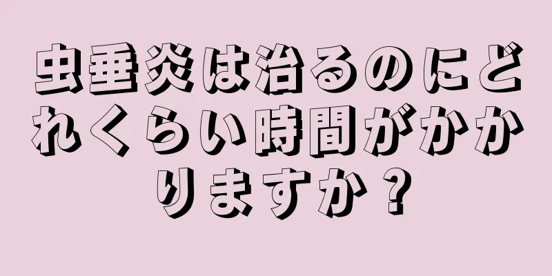 虫垂炎は治るのにどれくらい時間がかかりますか？