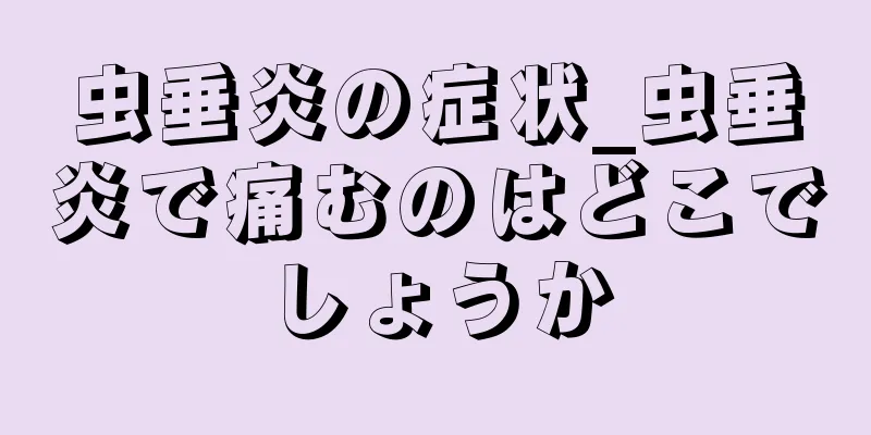 虫垂炎の症状_虫垂炎で痛むのはどこでしょうか