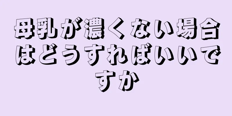 母乳が濃くない場合はどうすればいいですか