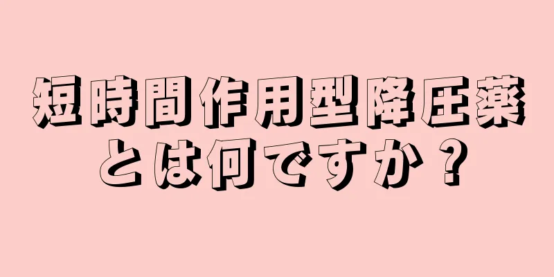 短時間作用型降圧薬とは何ですか？