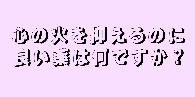 心の火を抑えるのに良い薬は何ですか？