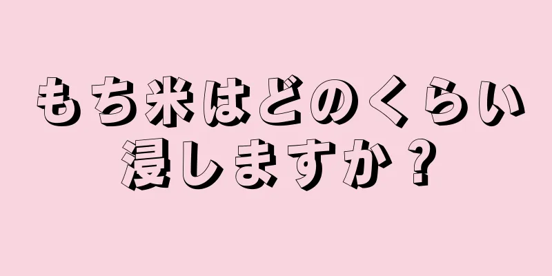 もち米はどのくらい浸しますか？