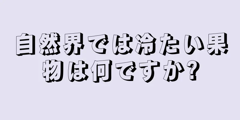 自然界では冷たい果物は何ですか?