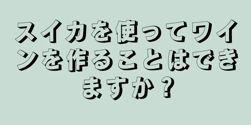 スイカを使ってワインを作ることはできますか？