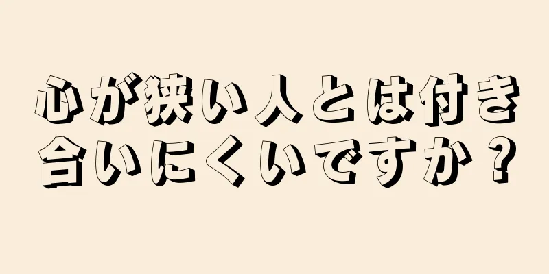 心が狭い人とは付き合いにくいですか？