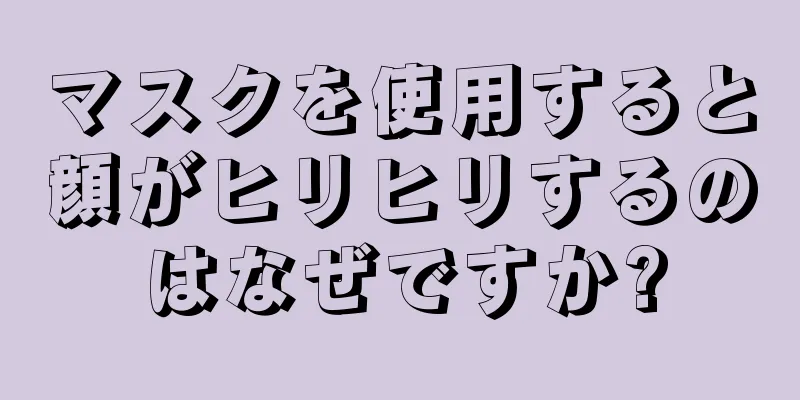 マスクを使用すると顔がヒリヒリするのはなぜですか?